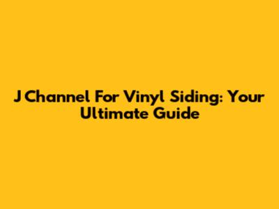 J Channel For Vinyl Siding: Your Ultimate Guide