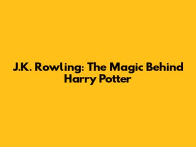 J.K. Rowling: The Magic Behind Harry Potter