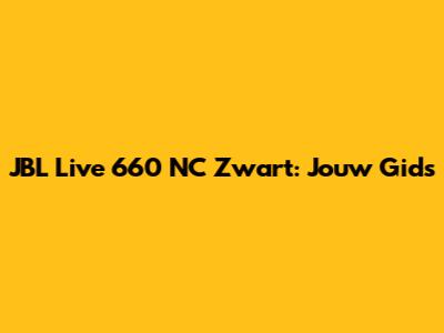 JBL Live 660 NC Zwart: Jouw Gids