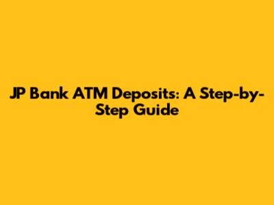 JP Bank ATM Deposits: A Step-by-Step Guide