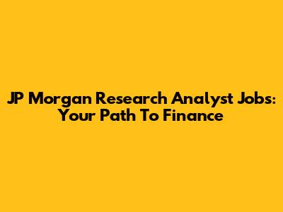 JP Morgan Research Analyst Jobs: Your Path To Finance
