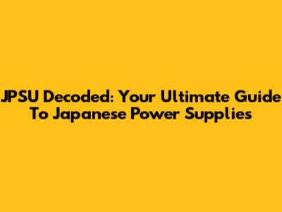 JPSU Decoded: Your Ultimate Guide To Japanese Power Supplies