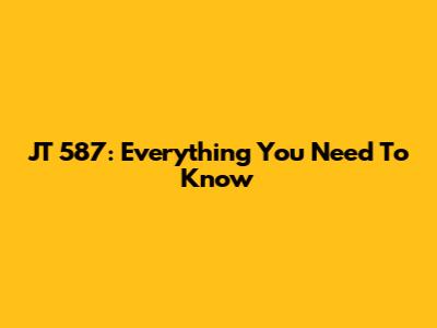 JT 587: Everything You Need To Know