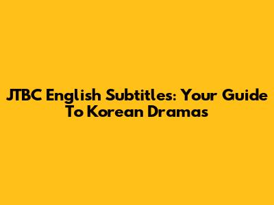 JTBC English Subtitles: Your Guide To Korean Dramas