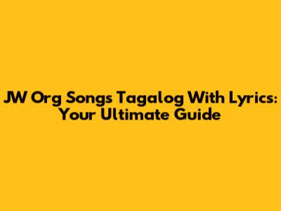 JW Org Songs Tagalog With Lyrics: Your Ultimate Guide