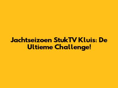 Jachtseizoen StukTV Kluis: De Ultieme Challenge!