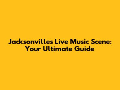 Jacksonville's Live Music Scene: Your Ultimate Guide