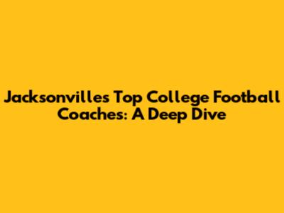 Jacksonville's Top College Football Coaches: A Deep Dive