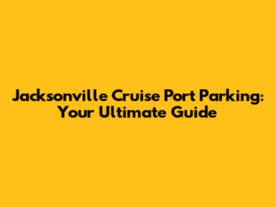 Jacksonville Cruise Port Parking: Your Ultimate Guide