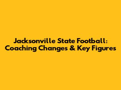Jacksonville State Football: Coaching Changes & Key Figures