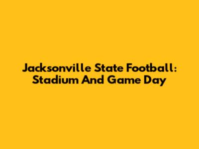 Jacksonville State Football: Stadium And Game Day