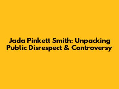 Jada Pinkett Smith: Unpacking Public Disrespect & Controversy