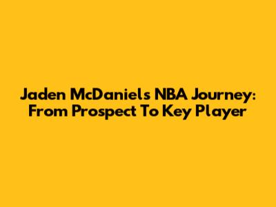 Jaden McDaniels' NBA Journey: From Prospect To Key Player