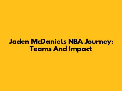 Jaden McDaniels' NBA Journey: Teams And Impact