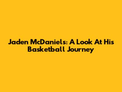 Jaden McDaniels: A Look At His Basketball Journey