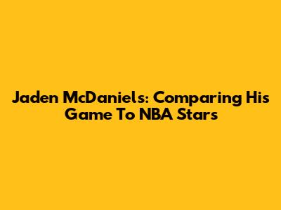 Jaden McDaniels: Comparing His Game To NBA Stars