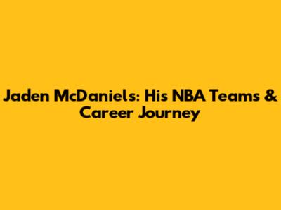 Jaden McDaniels: His NBA Teams & Career Journey