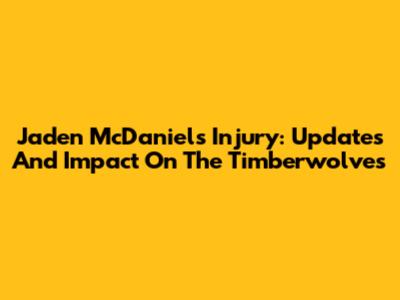 Jaden McDaniels Injury: Updates And Impact On The Timberwolves
