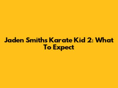 Jaden Smith's Karate Kid 2: What To Expect