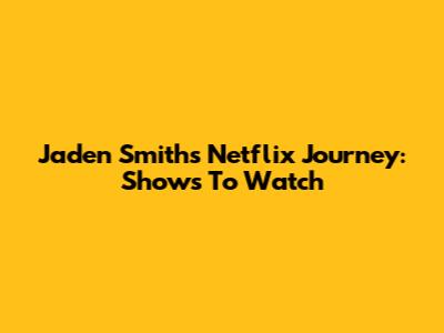 Jaden Smith's Netflix Journey: Shows To Watch