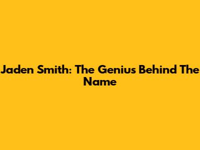 Jaden Smith: The Genius Behind The Name