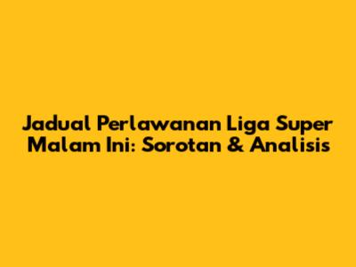 Jadual Perlawanan Liga Super Malam Ini: Sorotan & Analisis