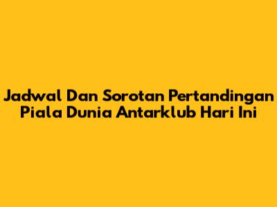 Jadwal Dan Sorotan Pertandingan Piala Dunia Antarklub Hari Ini