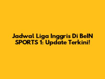 Jadwal Liga Inggris Di BeIN SPORTS 1: Update Terkini!