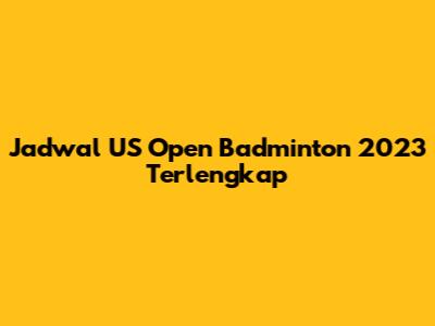 Jadwal US Open Badminton 2023 Terlengkap