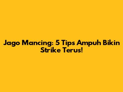 Jago Mancing: 5 Tips Ampuh Bikin Strike Terus!