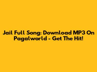 Jail Full Song: Download MP3 On Pagalworld - Get The Hit!