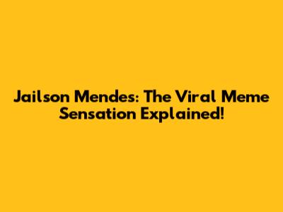 Jailson Mendes: The Viral Meme Sensation Explained!