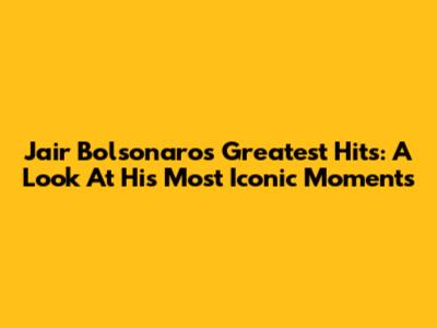 Jair Bolsonaro's Greatest Hits: A Look At His Most Iconic Moments