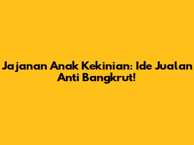 Jajanan Anak Kekinian: Ide Jualan Anti Bangkrut!