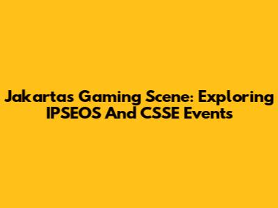 Jakarta's Gaming Scene: Exploring IPSEOS And CSSE Events