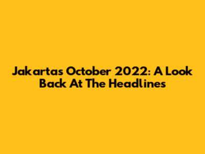 Jakarta's October 2022: A Look Back At The Headlines
