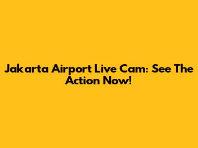 Jakarta Airport Live Cam: See The Action Now!
