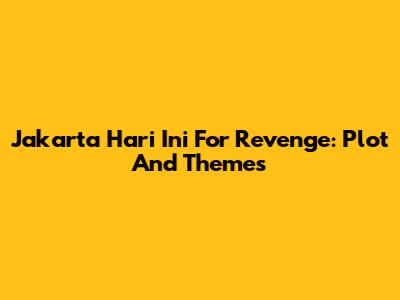 Jakarta Hari Ini For Revenge: Plot And Themes