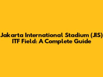 Jakarta International Stadium (JIS) ITF Field: A Complete Guide