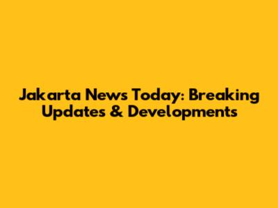 Jakarta News Today: Breaking Updates & Developments