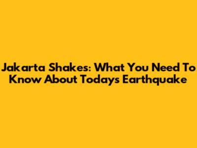 Jakarta Shakes: What You Need To Know About Today's Earthquake