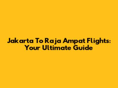 Jakarta To Raja Ampat Flights: Your Ultimate Guide