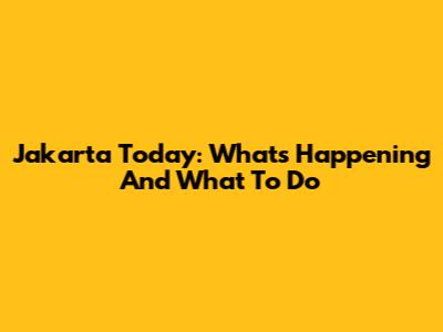 Jakarta Today: What's Happening And What To Do
