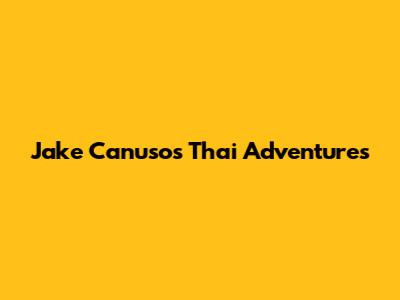 Jake Canuso's Thai Adventures