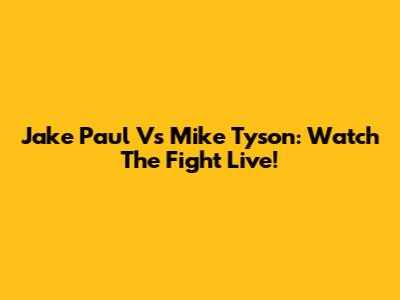 Jake Paul Vs Mike Tyson: Watch The Fight Live!