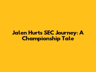 Jalen Hurts' SEC Journey: A Championship Tale