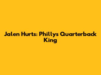 Jalen Hurts: Philly's Quarterback King