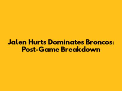 Jalen Hurts Dominates Broncos: Post-Game Breakdown