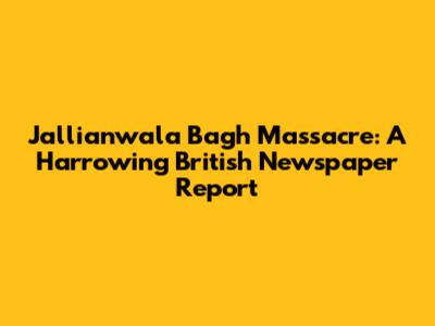 Jallianwala Bagh Massacre: A Harrowing British Newspaper Report
