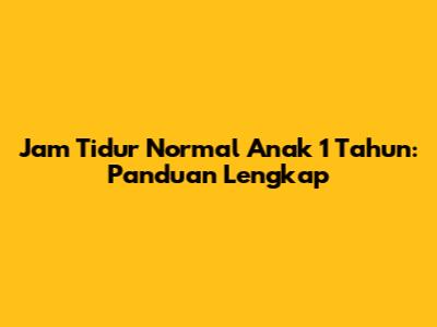 Jam Tidur Normal Anak 1 Tahun: Panduan Lengkap